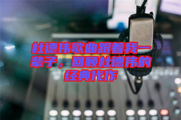 杜德偉歌曲跟著我一輩子，回顧杜德偉的經(jīng)典代作