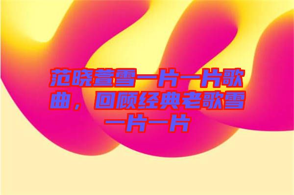 范曉萱雪一片一片歌曲，回顧經(jīng)典老歌雪一片一片