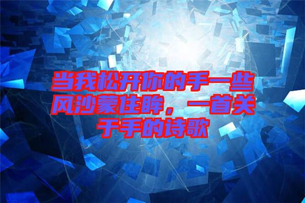 當(dāng)我松開你的手一些風(fēng)沙蒙住眸，一首關(guān)于手的詩歌