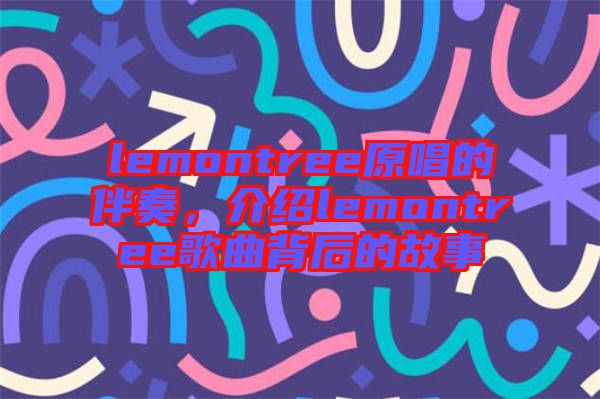 lemontree原唱的伴奏，介紹lemontree歌曲背后的故事