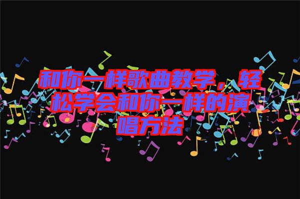 和你一樣歌曲教學，輕松學會和你一樣的演唱方法