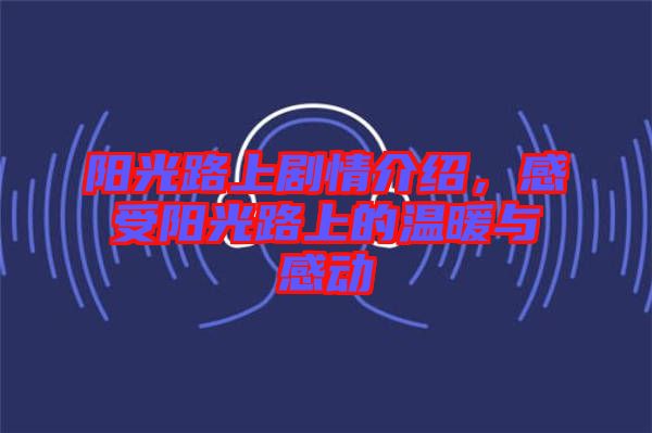 陽光路上劇情介紹，感受陽光路上的溫暖與感動