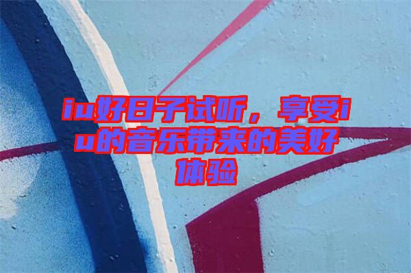 iu好日子試聽，享受iu的音樂帶來的美好體驗(yàn)