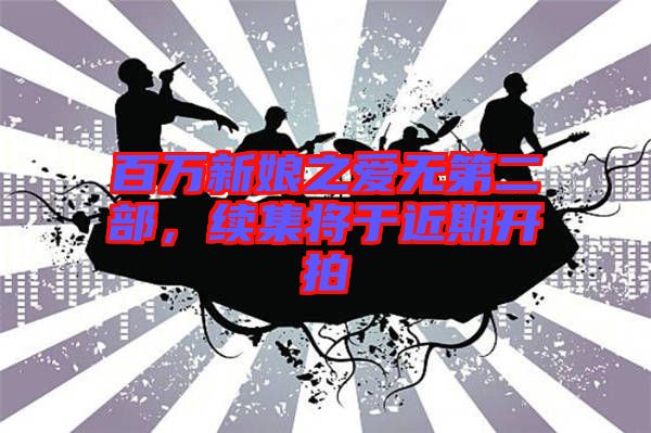 百萬新娘之愛無第二部，續(xù)集將于近期開拍