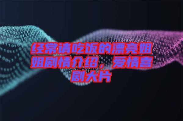 經(jīng)常請吃飯的漂亮姐姐劇情介紹，愛情喜劇大片