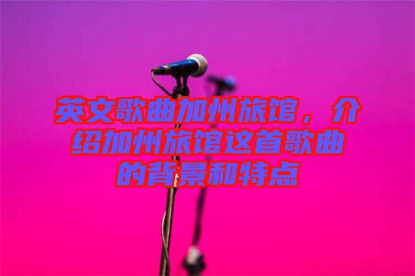 英文歌曲加州旅館，介紹加州旅館這首歌曲的背景和特點(diǎn)
