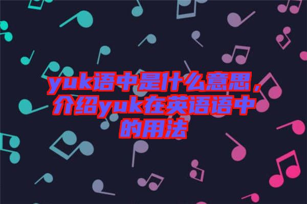 yuk語中是什么意思，介紹yuk在英語語中的用法