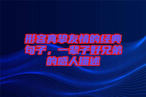 形容真摯友情的經(jīng)典句子，一輩子好兄弟的感人描述