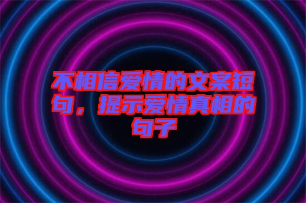 不相信愛情的文案短句，提示愛情真相的句子