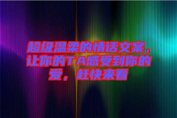 超級溫柔的情話文案，讓你的TA感受到你的愛，趕快來看