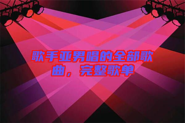 歌手亞男唱的全部歌曲，完整歌單