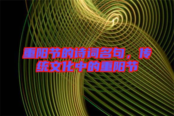 重陽節(jié)的詩詞名句，傳統(tǒng)文化中的重陽節(jié)