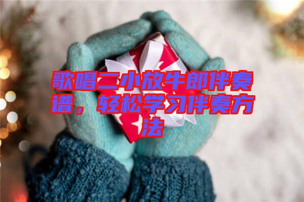 歌唱二小放牛郎伴奏譜，輕松學(xué)習(xí)伴奏方法