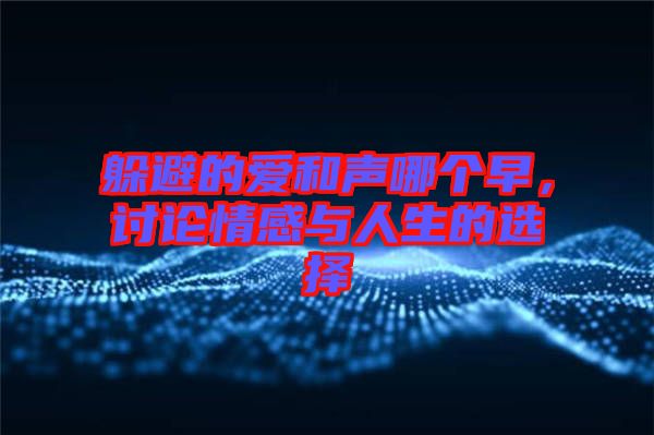 躲避的愛和聲哪個(gè)早，討論情感與人生的選擇