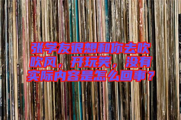 張學(xué)友很想和你去吹吹風(fēng)，開玩笑，沒有實(shí)際內(nèi)容是怎么回事？