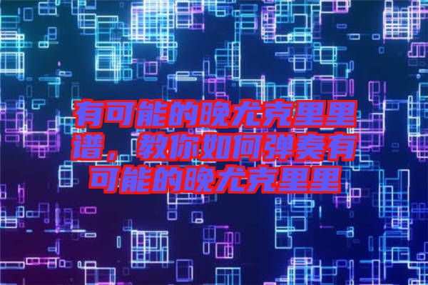 有可能的晚尤克里里譜，教你如何彈奏有可能的晚尤克里里
