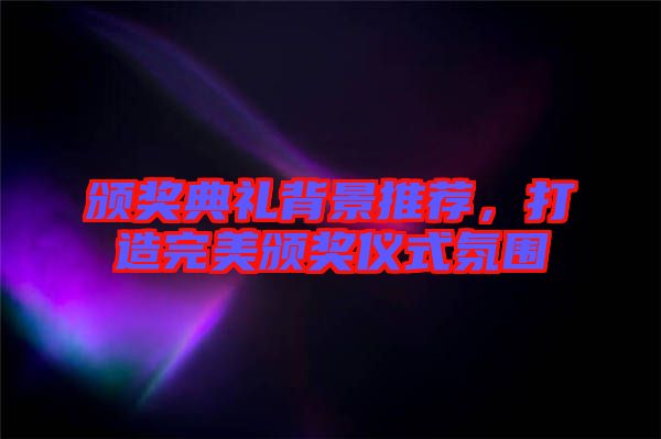 頒獎(jiǎng)典禮背景推薦，打造完美頒獎(jiǎng)儀式氛圍