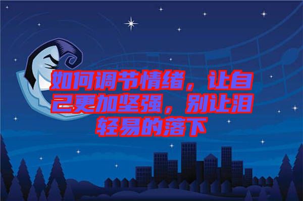 如何調(diào)節(jié)情緒，讓自己更加堅(jiān)強(qiáng)，別讓淚輕易的落下