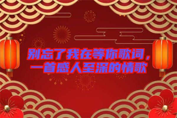 別忘了我在等你歌詞，一首感人至深的情歌