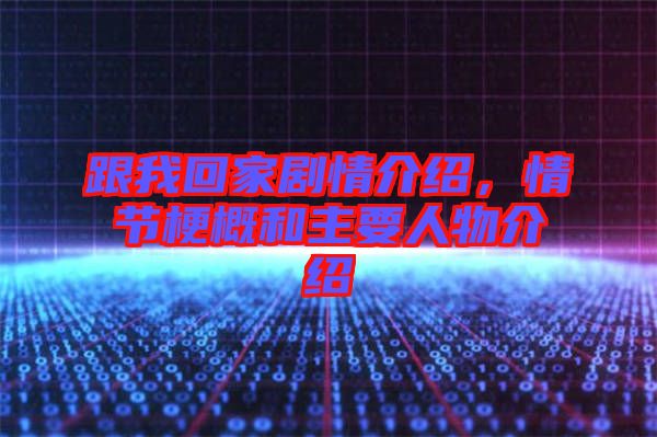 跟我回家劇情介紹，情節(jié)梗概和主要人物介紹