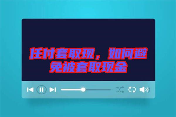 任付套取現(xiàn)，如何避免被套取現(xiàn)金