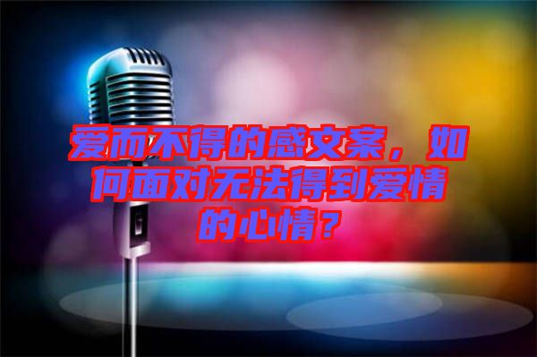 愛(ài)而不得的感文案，如何面對(duì)無(wú)法得到愛(ài)情的心情？
