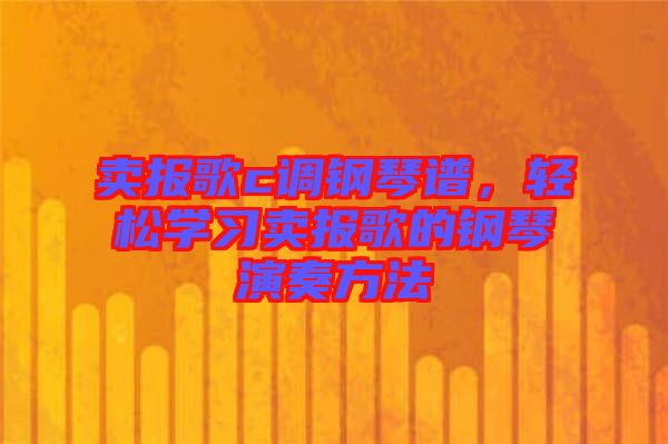 賣報(bào)歌c調(diào)鋼琴譜，輕松學(xué)習(xí)賣報(bào)歌的鋼琴演奏方法