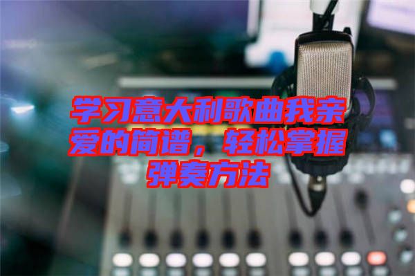 學(xué)習(xí)意大利歌曲我親愛(ài)的簡(jiǎn)譜，輕松掌握彈奏方法