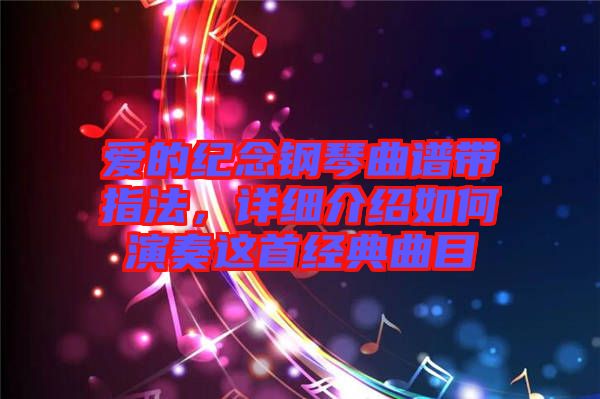 愛的紀(jì)念鋼琴曲譜帶指法，詳細(xì)介紹如何演奏這首經(jīng)典曲目