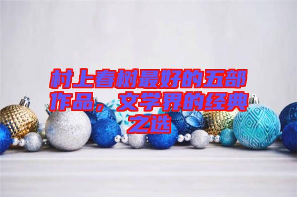 村上春樹(shù)最好的五部作品，文學(xué)界的經(jīng)典之選
