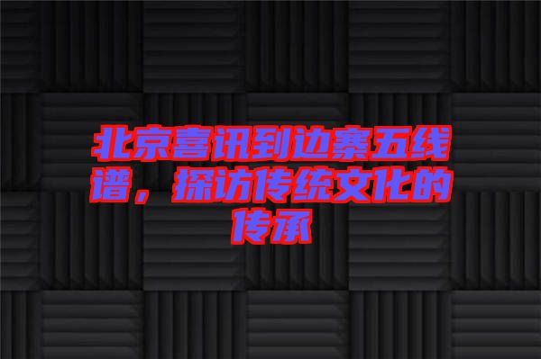 北京喜訊到邊寨五線譜，探訪傳統(tǒng)文化的傳承