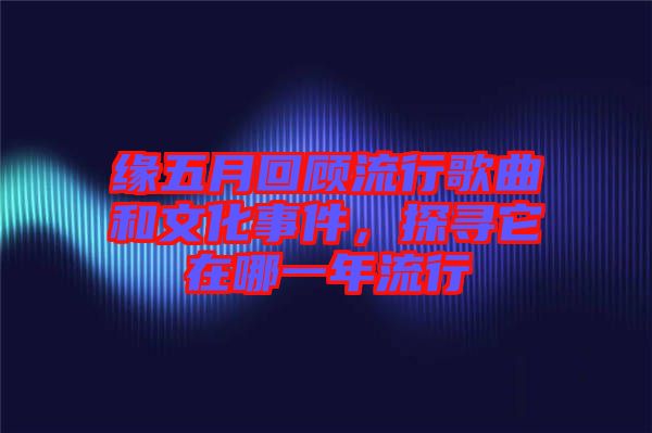 緣五月回顧流行歌曲和文化事件，探尋它在哪一年流行