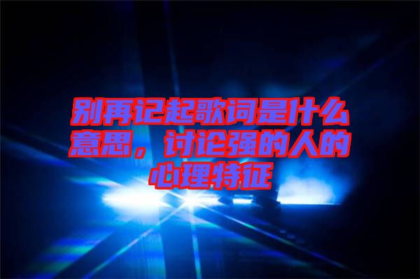 別再記起歌詞是什么意思，討論強(qiáng)的人的心理特征