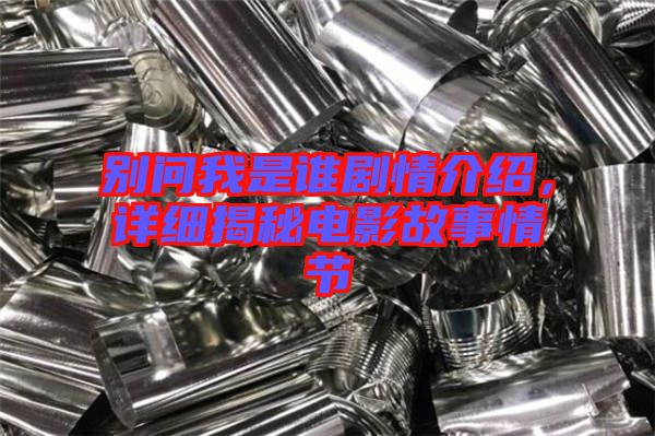 別問我是誰劇情介紹，詳細揭秘電影故事情節(jié)