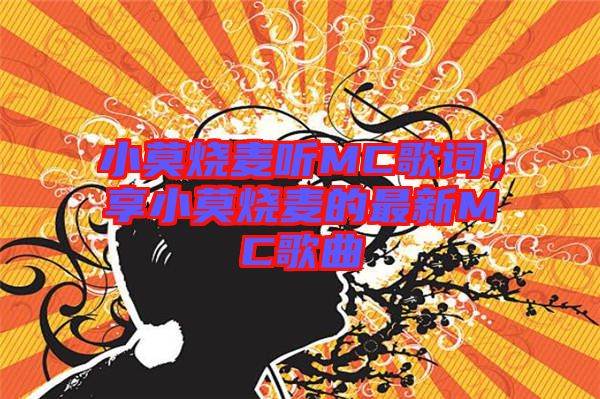 小莫燒麥聽MC歌詞，享小莫燒麥的最新MC歌曲