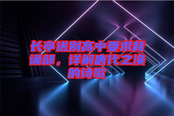 長(zhǎng)亭送別高中要求背誦部，詳解唐代之渙的詩(shī)歌