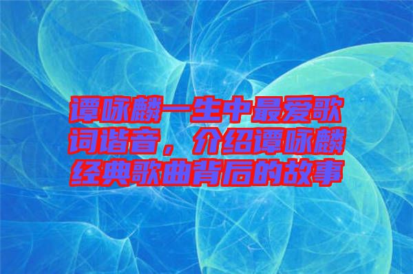 譚詠麟一生中最?lèi)?ài)歌詞諧音，介紹譚詠麟經(jīng)典歌曲背后的故事