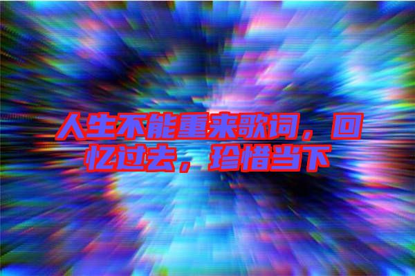 人生不能重來歌詞，回憶過去，珍惜當下