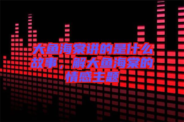 大魚(yú)海棠講的是什么故事，解大魚(yú)海棠的情感主題