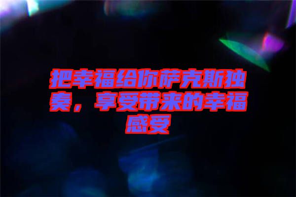 把幸福給你薩克斯獨(dú)奏，享受帶來(lái)的幸福感受