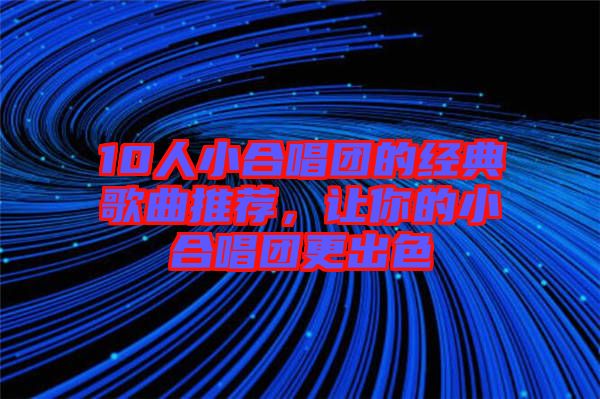 10人小合唱團的經(jīng)典歌曲推薦，讓你的小合唱團更出色