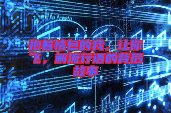 抱著情包的我，讓你飛，解流行語的背后故事