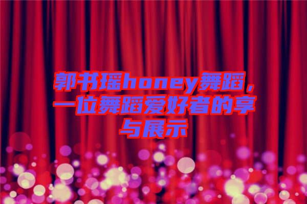 郭書瑤honey舞蹈，一位舞蹈愛好者的享與展示