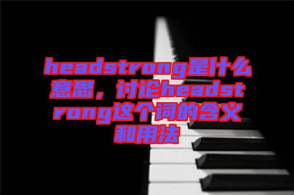 headstrong是什么意思，討論headstrong這個(gè)詞的含義和用法