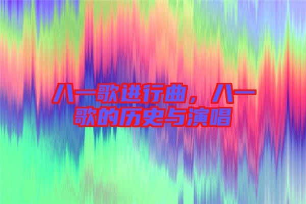 八一歌進(jìn)行曲，八一歌的歷史與演唱