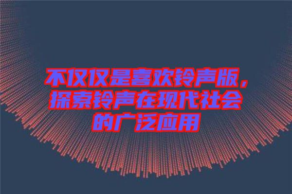 不僅僅是喜歡鈴聲版，探索鈴聲在現(xiàn)代社會(huì)的廣泛應(yīng)用