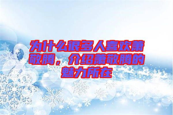 為什么很多人喜歡蕭敬騰，介紹蕭敬騰的魅力所在