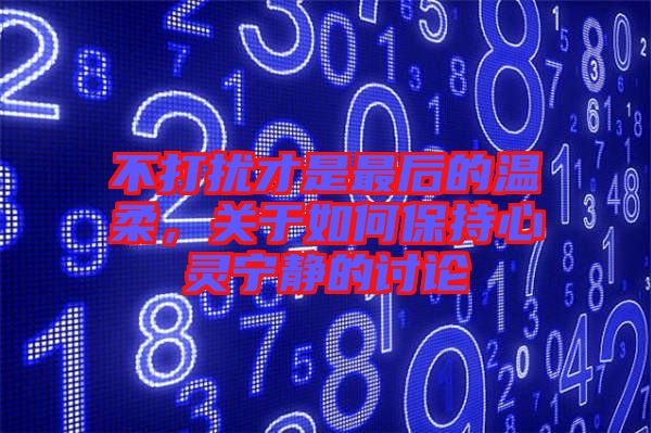 不打擾才是最后的溫柔，關(guān)于如何保持心靈寧?kù)o的討論