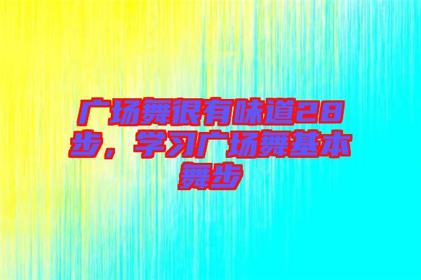 廣場(chǎng)舞很有味道28步，學(xué)習(xí)廣場(chǎng)舞基本舞步