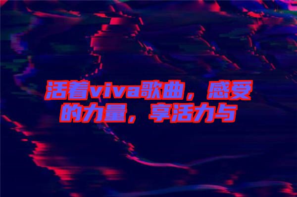 活著viva歌曲，感受的力量，享活力與